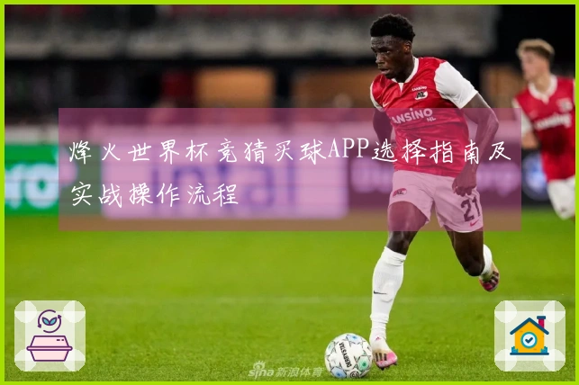 烽火世界杯竞猜买球APP选择指南及实战操作流程