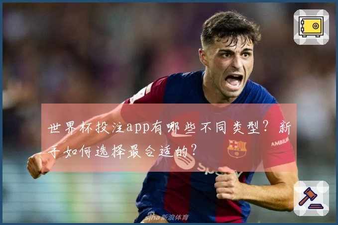 世界杯投注app有哪些不同类型？新手如何选择最合适的？